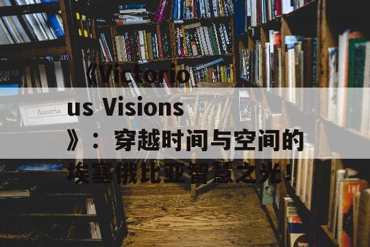  《Victorious Visions》：穿越时间与空间的埃塞俄比亚智慧之光！