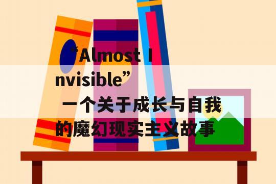  “Almost Invisible”  一个关于成长与自我的魔幻现实主义故事