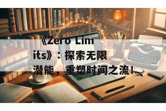  《Zero Limits》: 探索无限潜能，重塑时间之流！